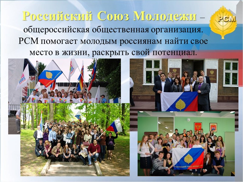 Российский Союз Молодежи –  общероссийская общественная организация. РСМ помогает молодым россиянам найти свое